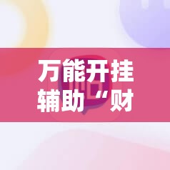万能开挂辅助“财神十三张到底有没有挂	”科技辅助神器手机版