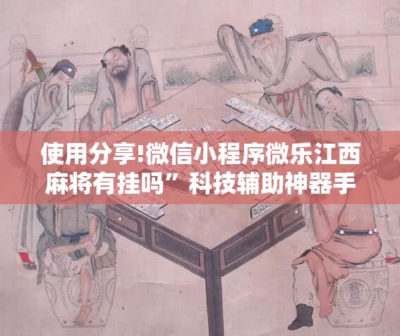 使用分享!微信小程序微乐江西麻将有挂吗”科技辅助神器手机版