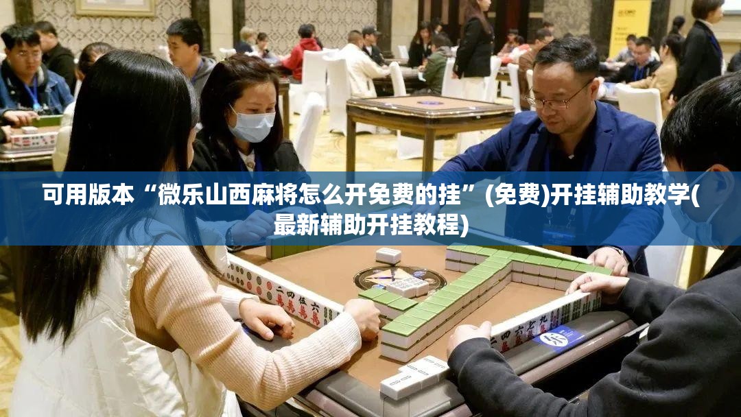 可用版本“微乐山西麻将怎么开免费的挂”(免费)开挂辅助教学(最新辅助开挂教程)