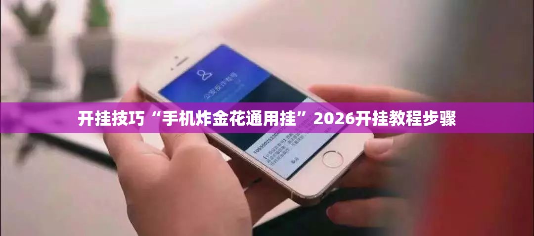 开挂技巧“手机炸金花通用挂”2026开挂教程步骤