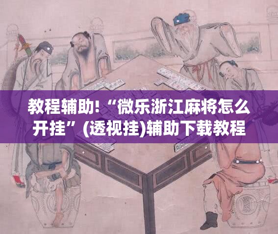 教程辅助!“微乐浙江麻将怎么开挂”(透视挂)辅助下载教程