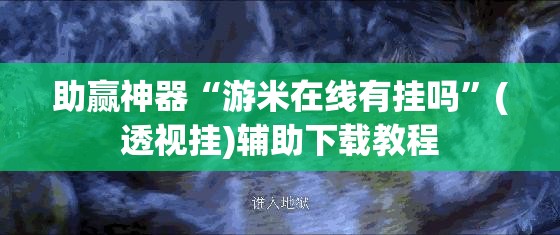助赢神器“游米在线有挂吗”(透视挂)辅助下载教程