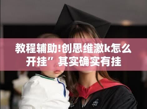 教程辅助!创思维激k怎么开挂”其实确实有挂