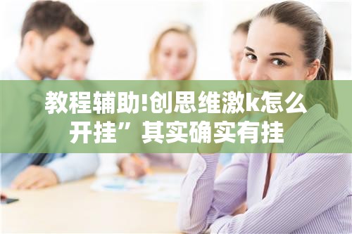 教程辅助!创思维激k怎么开挂”其实确实有挂