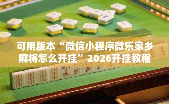 可用版本“微信小程序微乐家乡麻将怎么开挂”2026开挂教程步骤