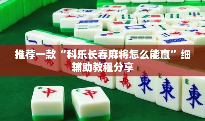 推荐一款“科乐长春麻将怎么能赢”细辅助教程分享