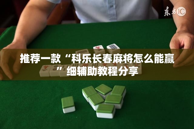 推荐一款“科乐长春麻将怎么能赢”细辅助教程分享
