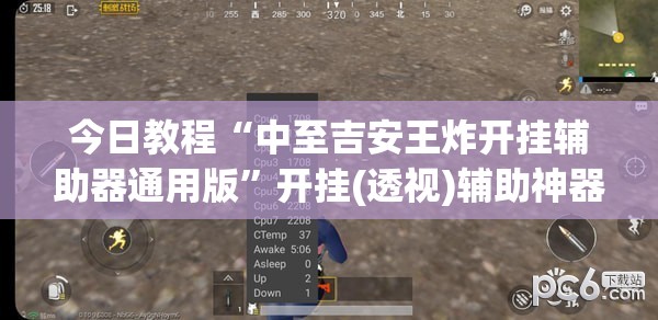 今日教程“中至吉安王炸开挂辅助器通用版”开挂(透视)辅助神器