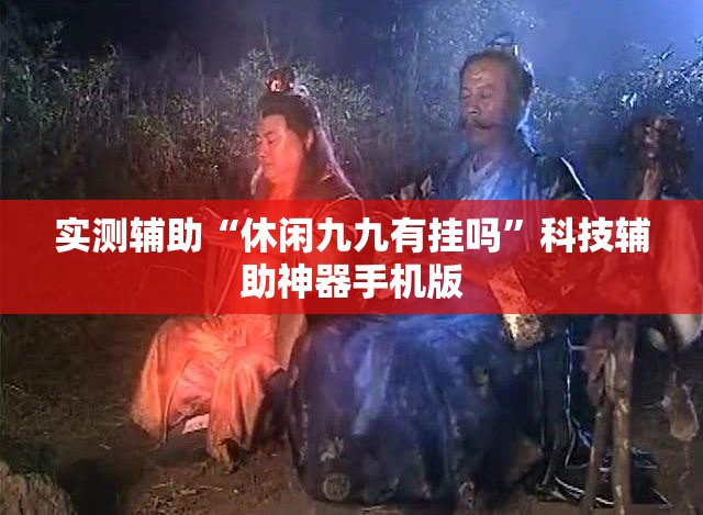 实测辅助“休闲九九有挂吗”科技辅助神器手机版