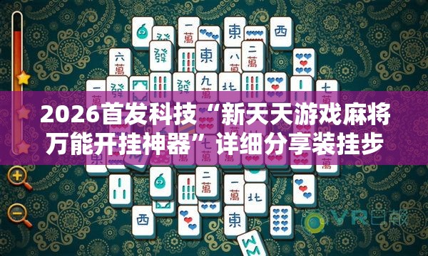 2026首发科技“新天天游戏麻将万能开挂神器”详细分享装挂步骤