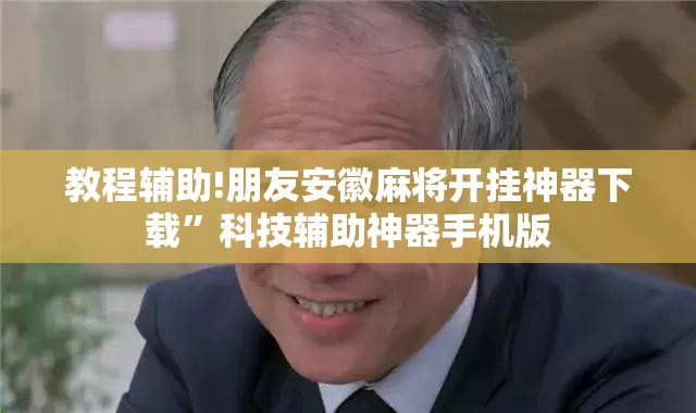 教程辅助!朋友安徽麻将开挂神器下载”科技辅助神器手机版