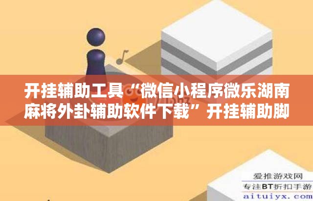 开挂辅助工具“微信小程序微乐湖南麻将外卦辅助软件下载”开挂辅助脚本+详细开挂安装教程