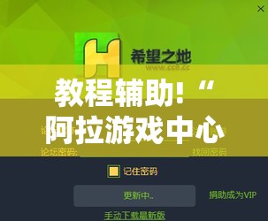 教程辅助!“阿拉游戏中心开挂辅助器通用版”细辅助教程分享