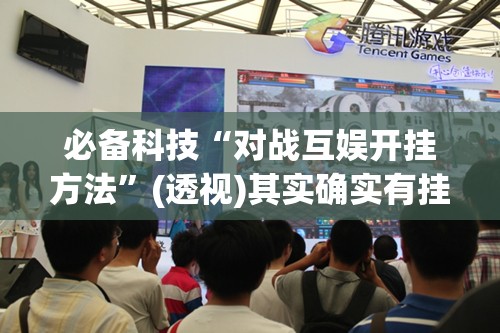 必备科技“对战互娱开挂方法	”(透视)其实确实有挂