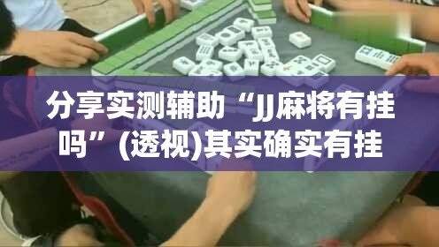分享实测辅助“JJ麻将有挂吗”(透视)其实确实有挂