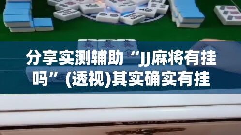 分享实测辅助“JJ麻将有挂吗	”(透视)其实确实有挂