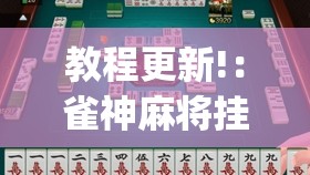教程更新!：雀神麻将挂免费安装(透视)	”开挂辅助脚本+详细开挂安装教程
