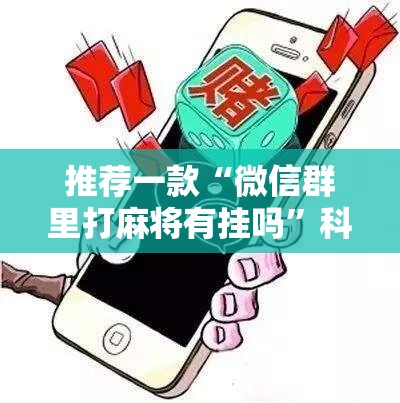 推荐一款“微信群里打麻将有挂吗”科技辅助神器手机版