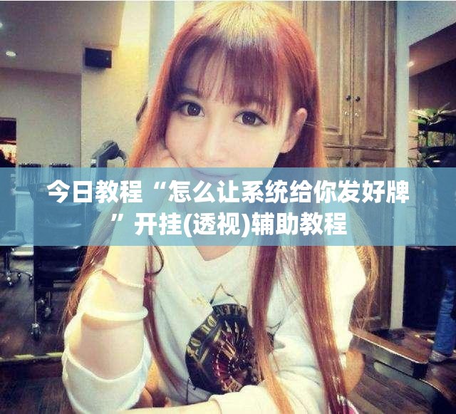 今日教程“怎么让系统给你发好牌”开挂(透视)辅助教程