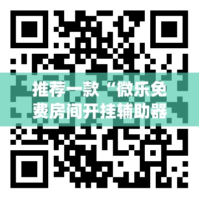 推荐一款“微乐免费房间开挂辅助器通用版”开挂(透视)辅助教程