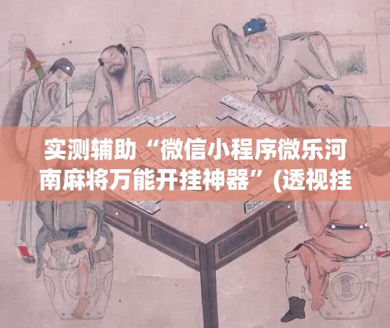 实测辅助“微信小程序微乐河南麻将万能开挂神器”(透视挂)辅助下载教程