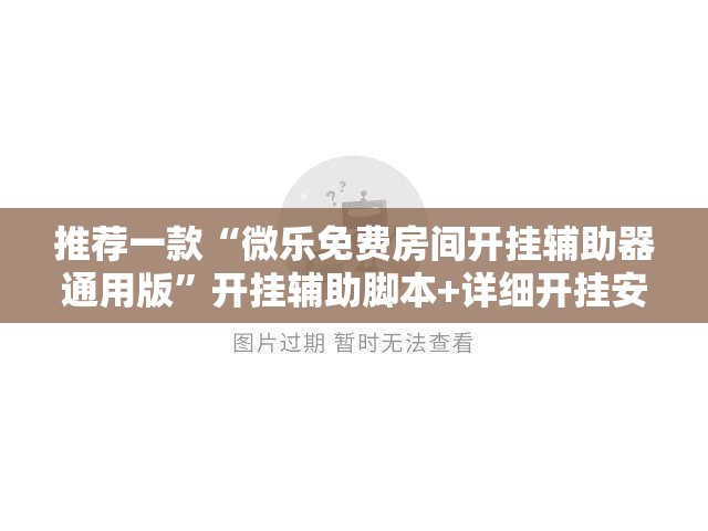 推荐一款“微乐免费房间开挂辅助器通用版”开挂辅助脚本+详细开挂安装教程