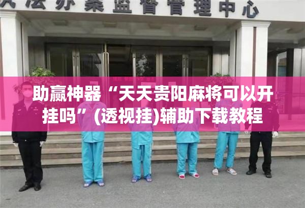 助赢神器“天天贵阳麻将可以开挂吗”(透视挂)辅助下载教程