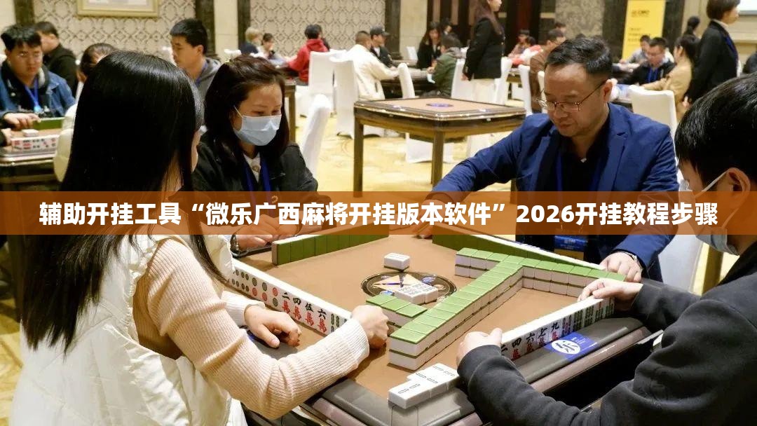 辅助开挂工具“微乐广西麻将开挂版本软件”2026开挂教程步骤
