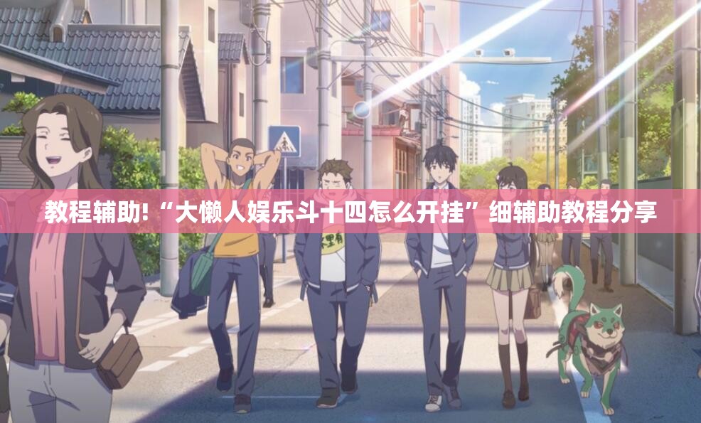 教程辅助!“大懒人娱乐斗十四怎么开挂”细辅助教程分享