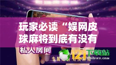 玩家必读“娱网皮球麻将到底有没有挂”详细分享装挂步骤