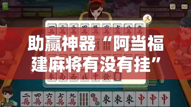 助赢神器“阿当福建麻将有没有挂”细辅助教程分享