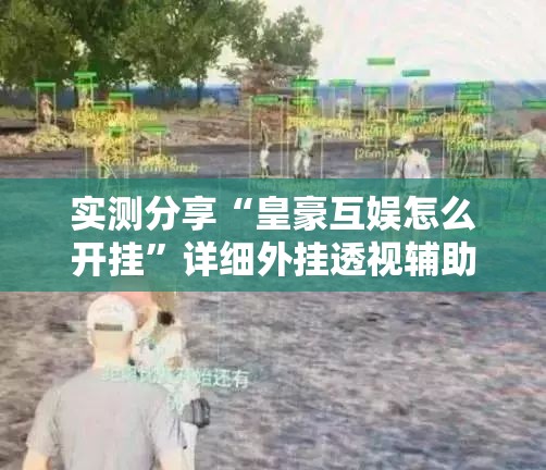 实测分享“皇豪互娱怎么开挂”详细外挂透视辅助软件教程