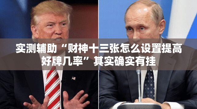 实测辅助“财神十三张怎么设置提高好牌几率”其实确实有挂