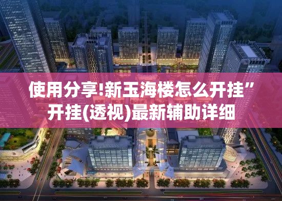使用分享!新玉海楼怎么开挂”开挂(透视)最新辅助详细