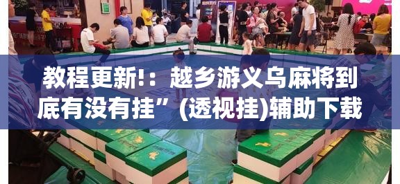 教程更新!：越乡游义乌麻将到底有没有挂”(透视挂)辅助下载教程