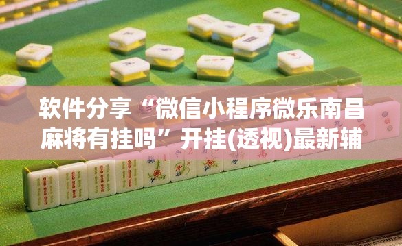 软件分享“微信小程序微乐南昌麻将有挂吗	”开挂(透视)最新辅助详细
