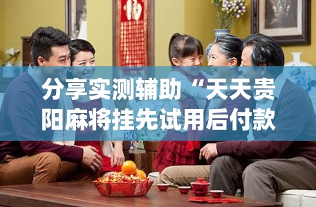 分享实测辅助“天天贵阳麻将挂先试用后付款”开挂(透视)最新辅助详细