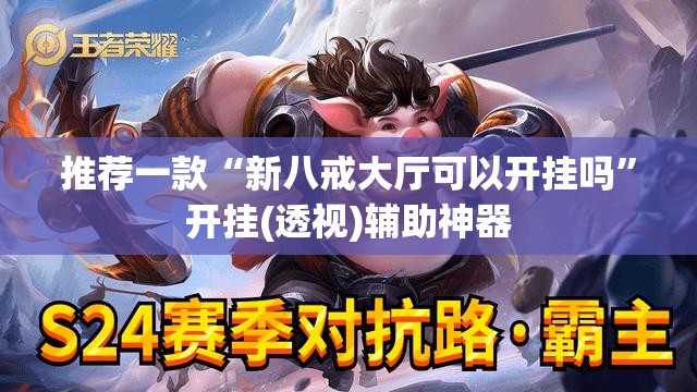 推荐一款“新八戒大厅可以开挂吗”开挂(透视)辅助神器