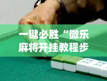 一键必胜“微乐麻将开挂教程步骤	”(透视挂)辅助下载教程