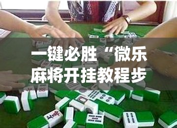 一键必胜“微乐麻将开挂教程步骤”(透视挂)辅助下载教程