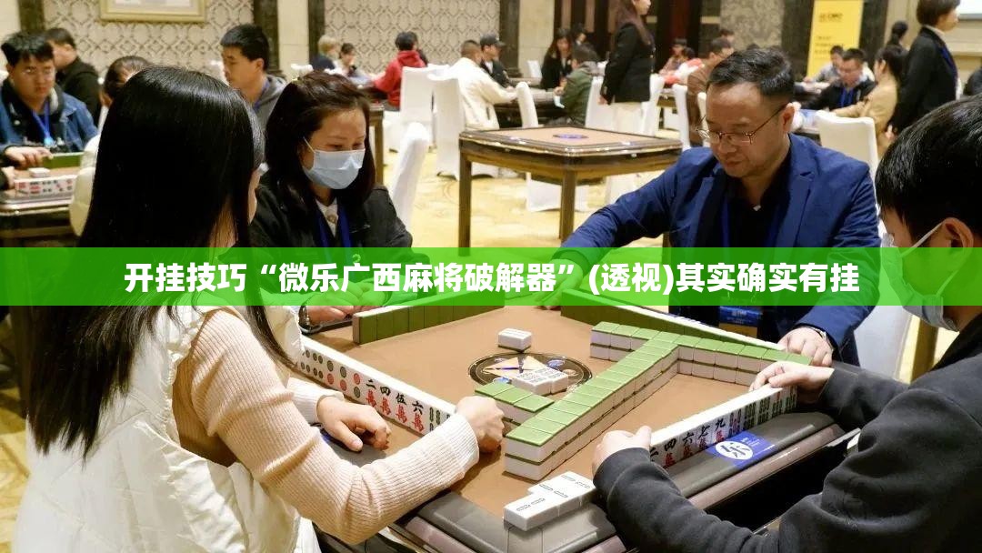 开挂技巧“微乐广西麻将破解器”(透视)其实确实有挂