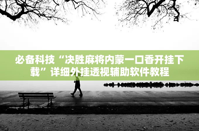必备科技“决胜麻将内蒙一口香开挂下载	”详细外挂透视辅助软件教程