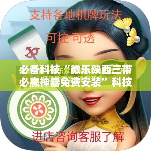 必备科技“微乐陕西三带必赢神器免费安装”科技辅助神器手机版