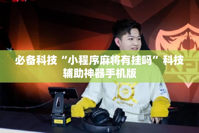 必备科技“小程序麻将有挂吗”科技辅助神器手机版