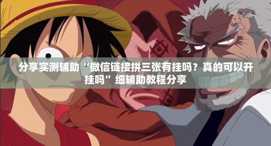 分享实测辅助“微信链接拼三张有挂吗？真的可以开挂吗”细辅助教程分享