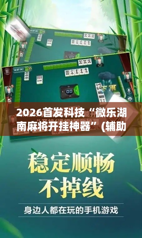 2026首发科技“微乐湖南麻将开挂神器”(辅助神器)开挂详细教程