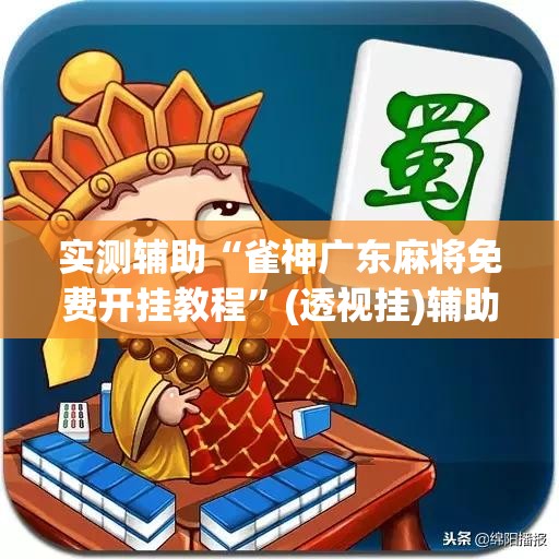 实测辅助“雀神广东麻将免费开挂教程”(透视挂)辅助下载教程