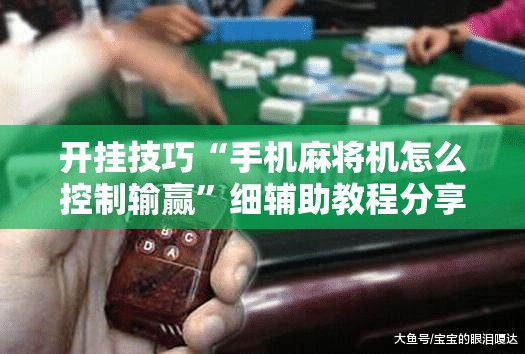 开挂技巧“手机麻将机怎么控制输赢”细辅助教程分享