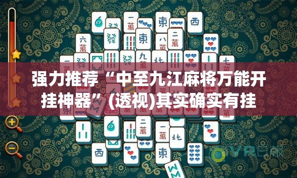 强力推荐“中至九江麻将万能开挂神器”(透视)其实确实有挂