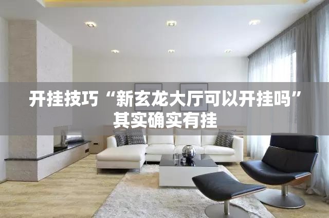 开挂技巧“新玄龙大厅可以开挂吗”其实确实有挂